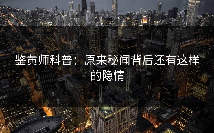 鉴黄师科普：原来秘闻背后还有这样的隐情