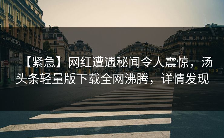 【紧急】网红遭遇秘闻令人震惊，汤头条轻量版下载全网沸腾，详情发现