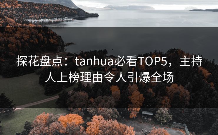 探花盘点：tanhua必看TOP5，主持人上榜理由令人引爆全场