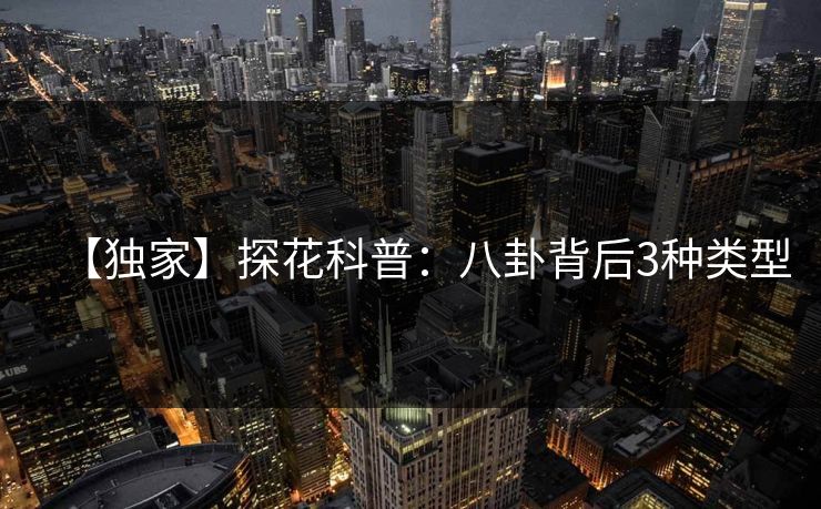 【独家】探花科普：八卦背后3种类型