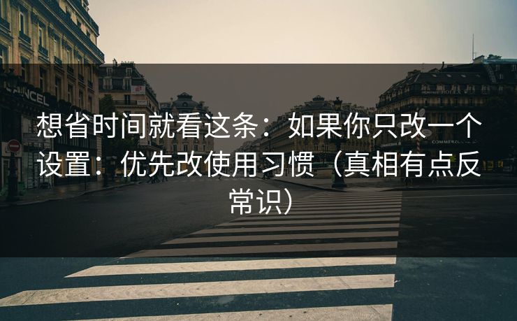 想省时间就看这条:如果你只改一个设置:优先改使用习惯(真相有点反常识) 想省时间就看这条:如果你只改一个设置:优先改使用习惯(真相有点反常识)