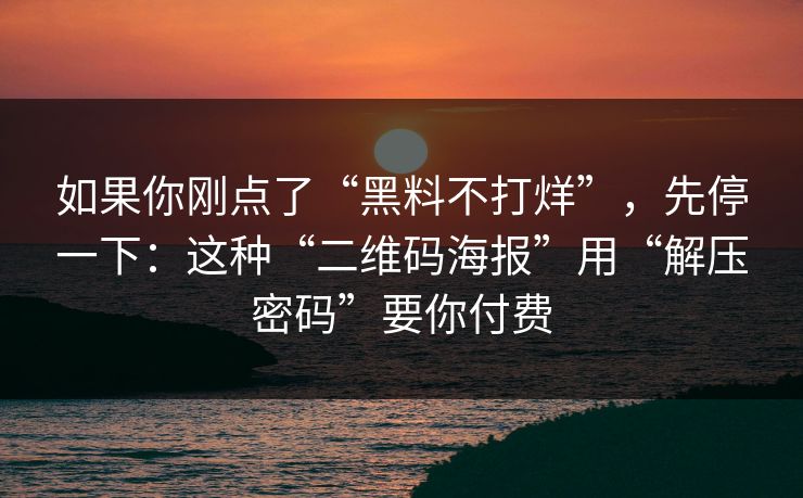 如果你刚点了“黑料不打烊”，先停一下：这种“二维码海报”用“解压密码”要你付费