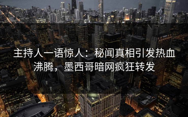 主持人一语惊人:秘闻真相引发热血沸腾,墨西哥暗网疯狂转发