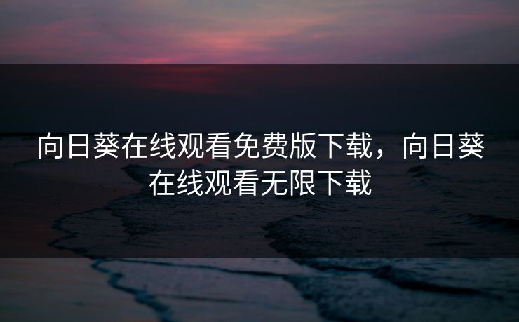 向日葵在线观看免费版下载,向日葵在线观看无限下载